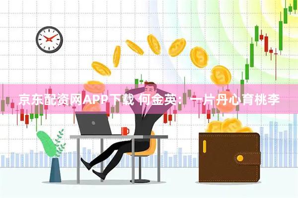 京东配资网APP下载 何金英：一片丹心育桃李