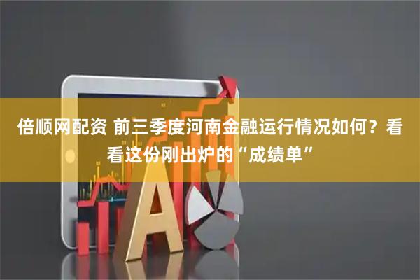 倍顺网配资 前三季度河南金融运行情况如何？看看这份刚出炉的“成绩单”