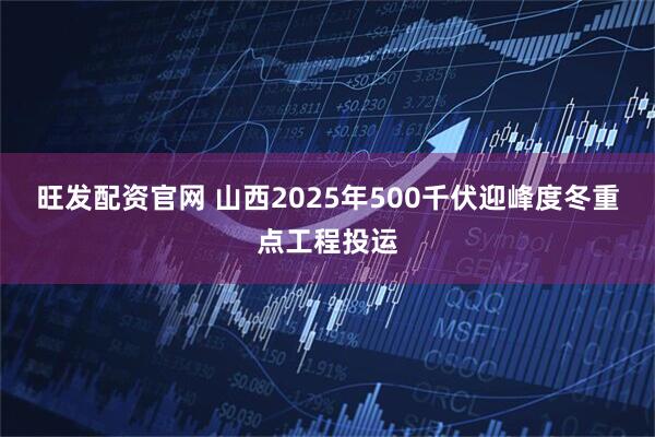 旺发配资官网 山西2025年500千伏迎峰度冬重点工程投运