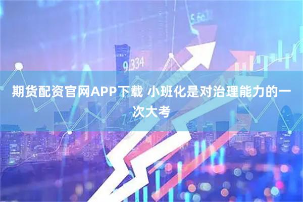 期货配资官网APP下载 小班化是对治理能力的一次大考