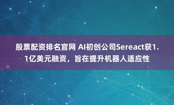 股票配资排名官网 AI初创公司Sereact获1.1亿美元融资，旨在提升机器人适应性